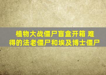 植物大战僵尸盲盒开箱 难得的法老僵尸和埃及博士僵尸